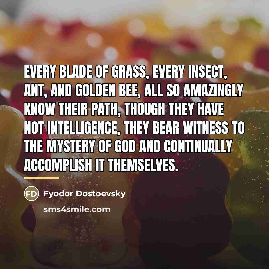 “Every blade of grass, every insect, ant, and golden bee,…” quote by Fyodor Dostoevsky