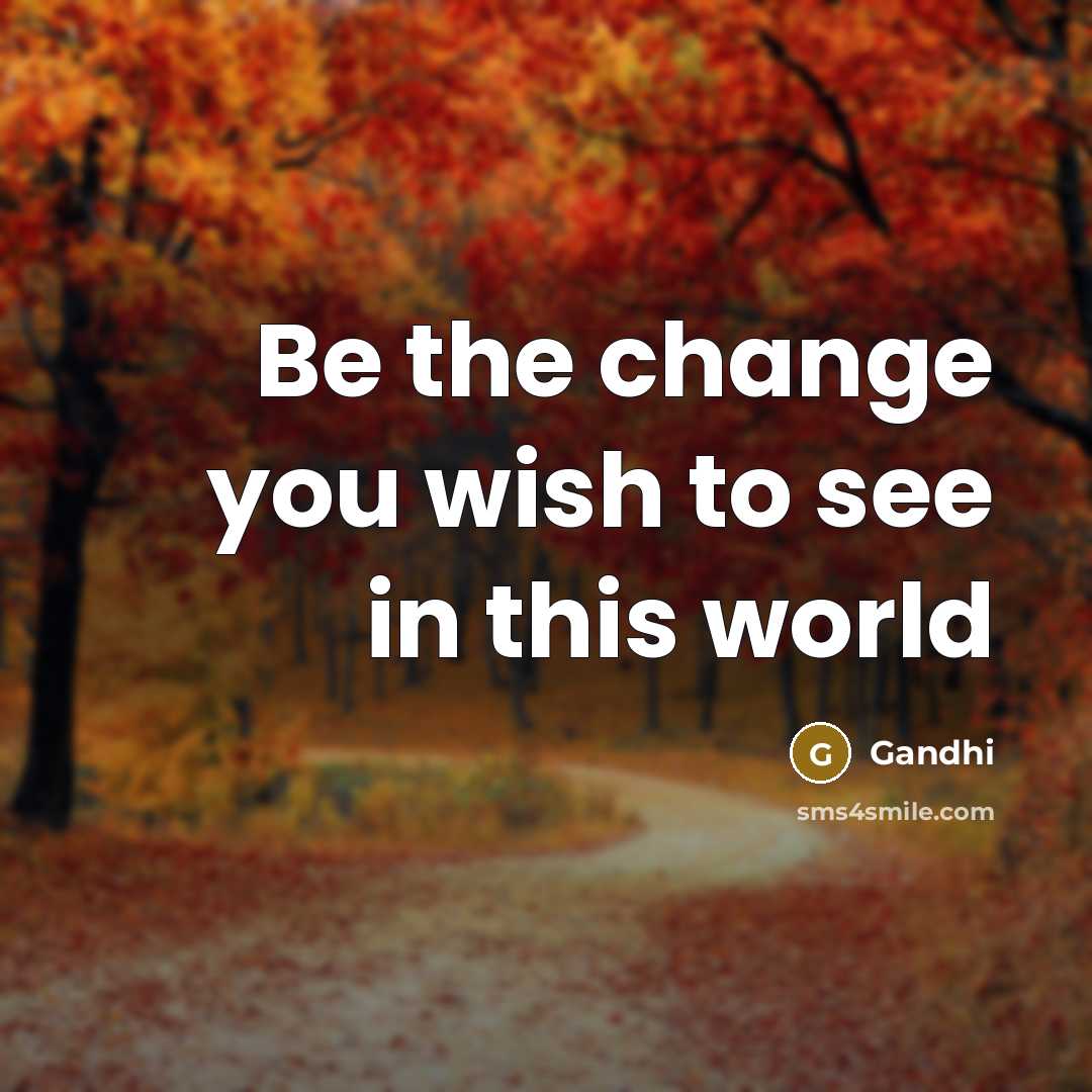 “Be the change you wish to see in this world…” quote by Gandhi
