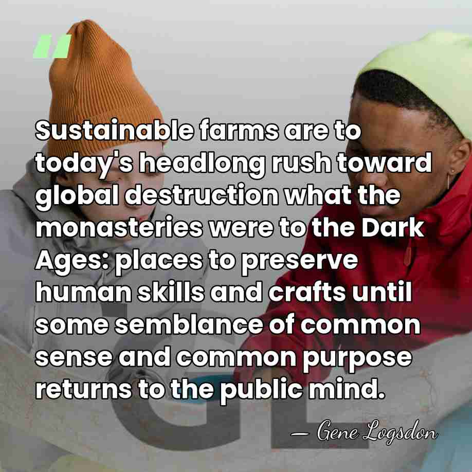Sustainable farms are to today's headlong rush toward global destruction what the&hellip; - Gene Logsdon