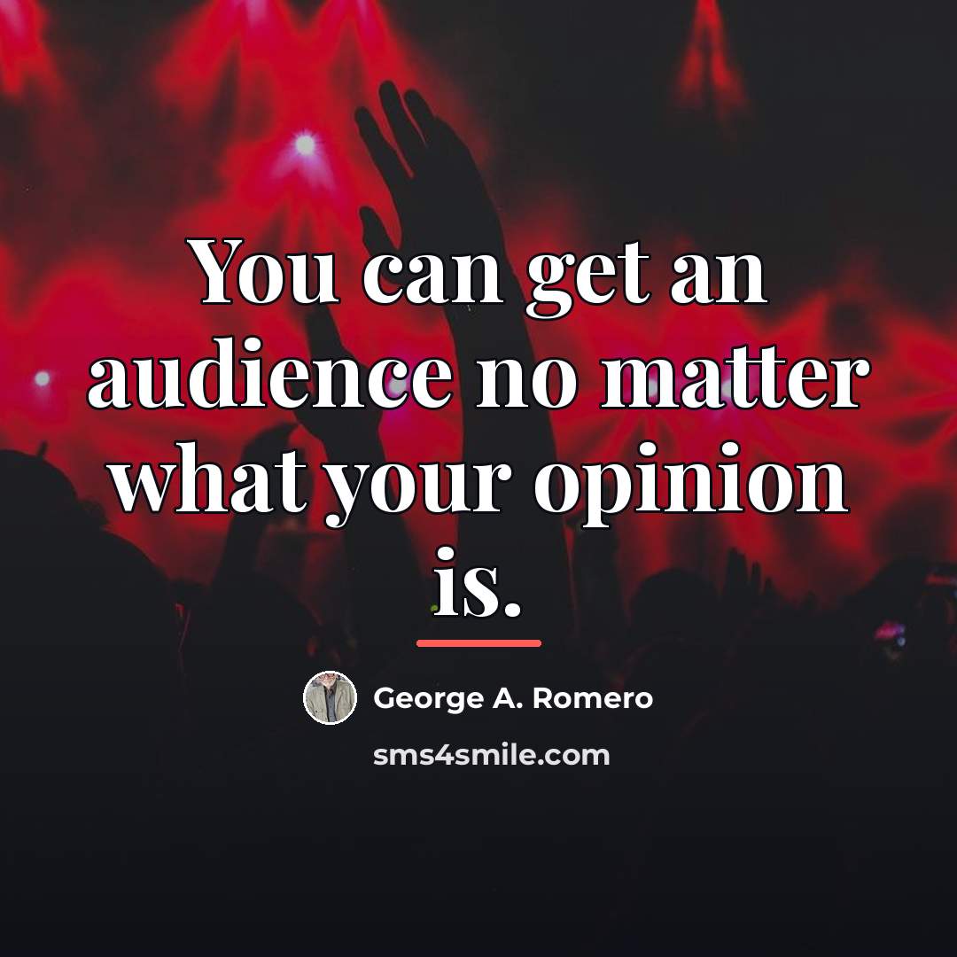 “You can get an audience no matter what your opinion…” quote by George A. Romero