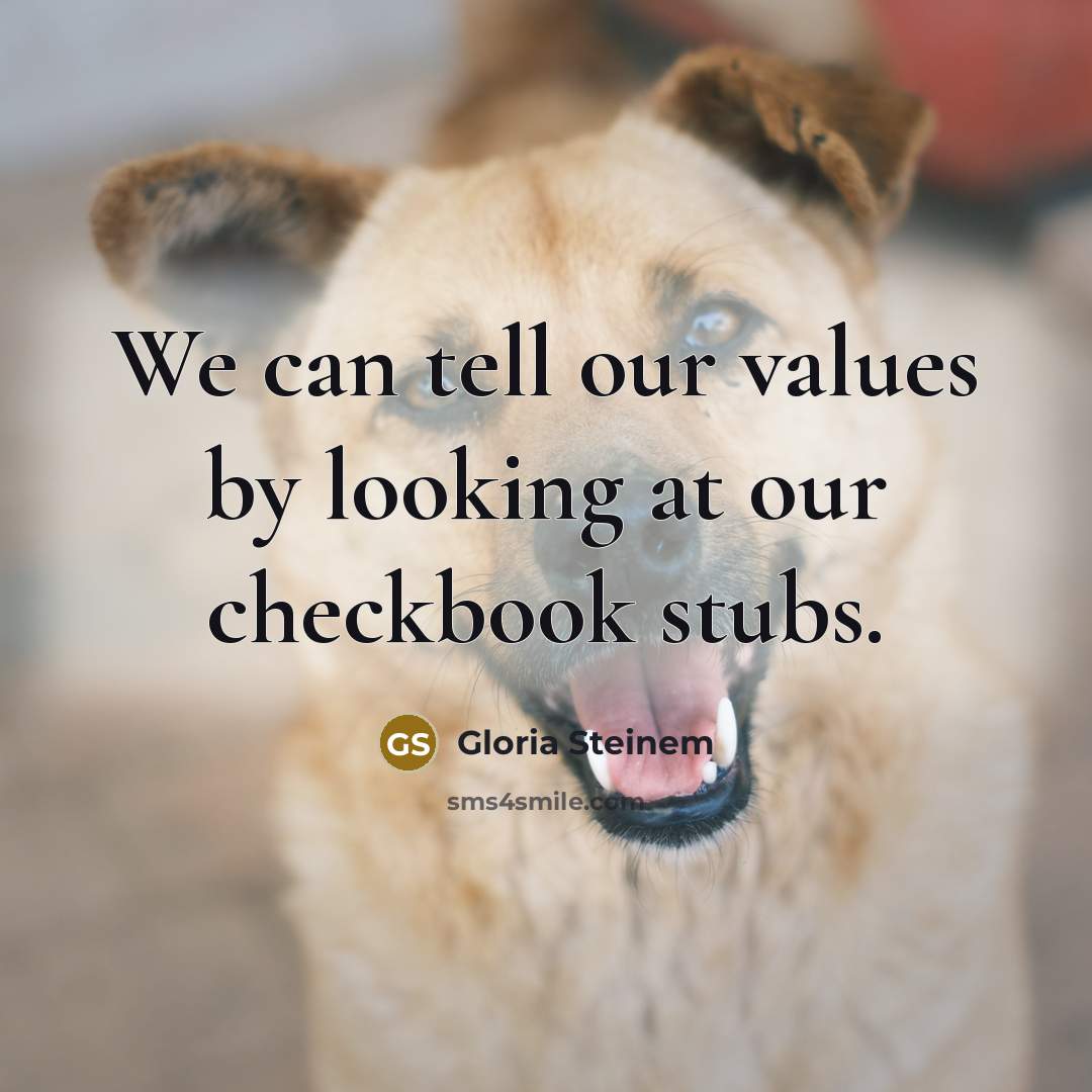 “We can tell our values by looking at our checkbook…” quote by Gloria Steinem