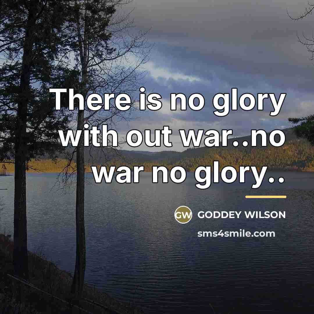“There is no glory with out war..no war no glory..…” quote by GODDEY WILSON