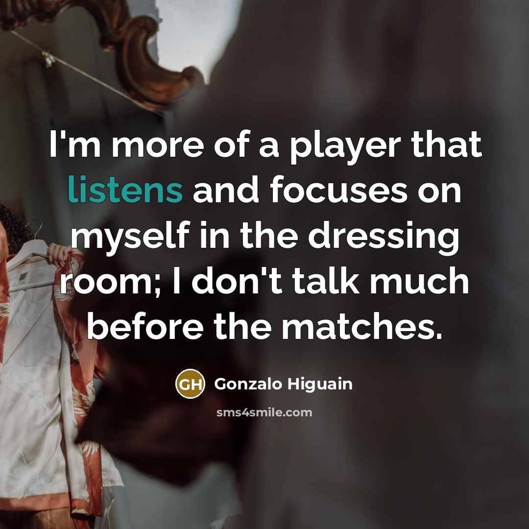 “I'm more of a player that listens and focuses on…” quote by Gonzalo Higuain