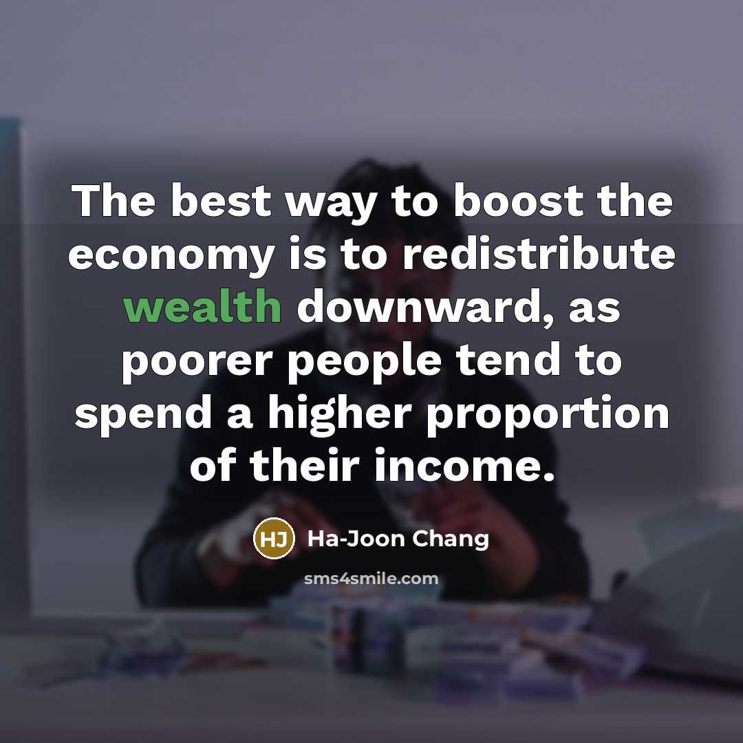 “The best way to boost the economy is to redistribute…” quote by Ha-Joon Chang