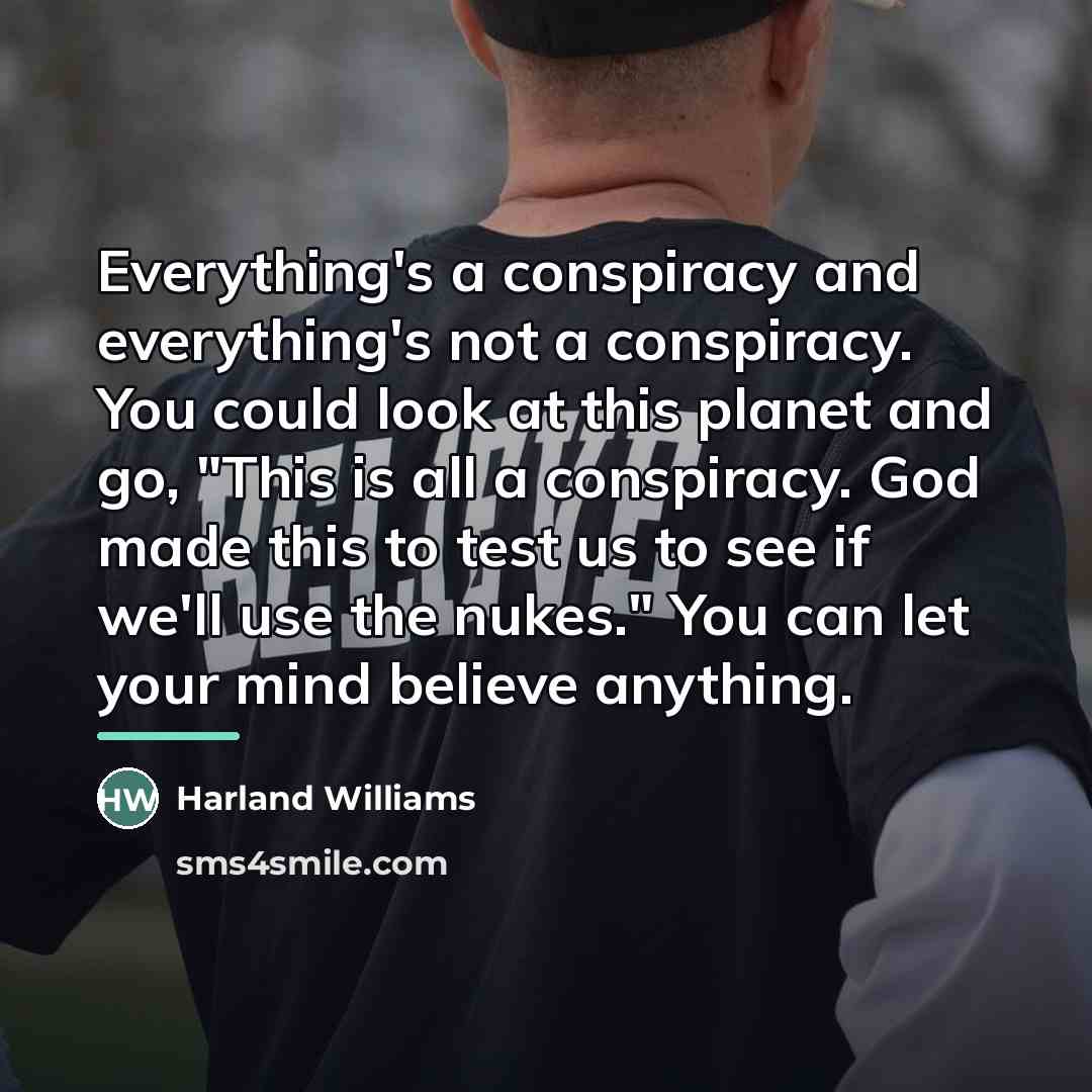 “Everything's a conspiracy and everything's not a conspiracy. You could…” quote by Harland Williams