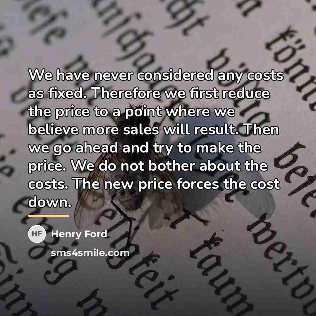 “We have never considered any costs as fixed. Therefore we…” quote by Henry Ford