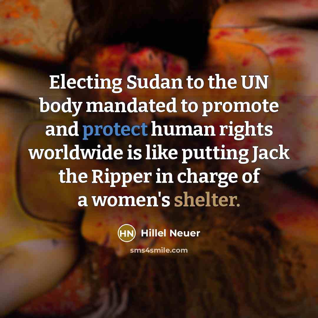 “Electing Sudan to the UN body mandated to promote and…” quote by Hillel Neuer
