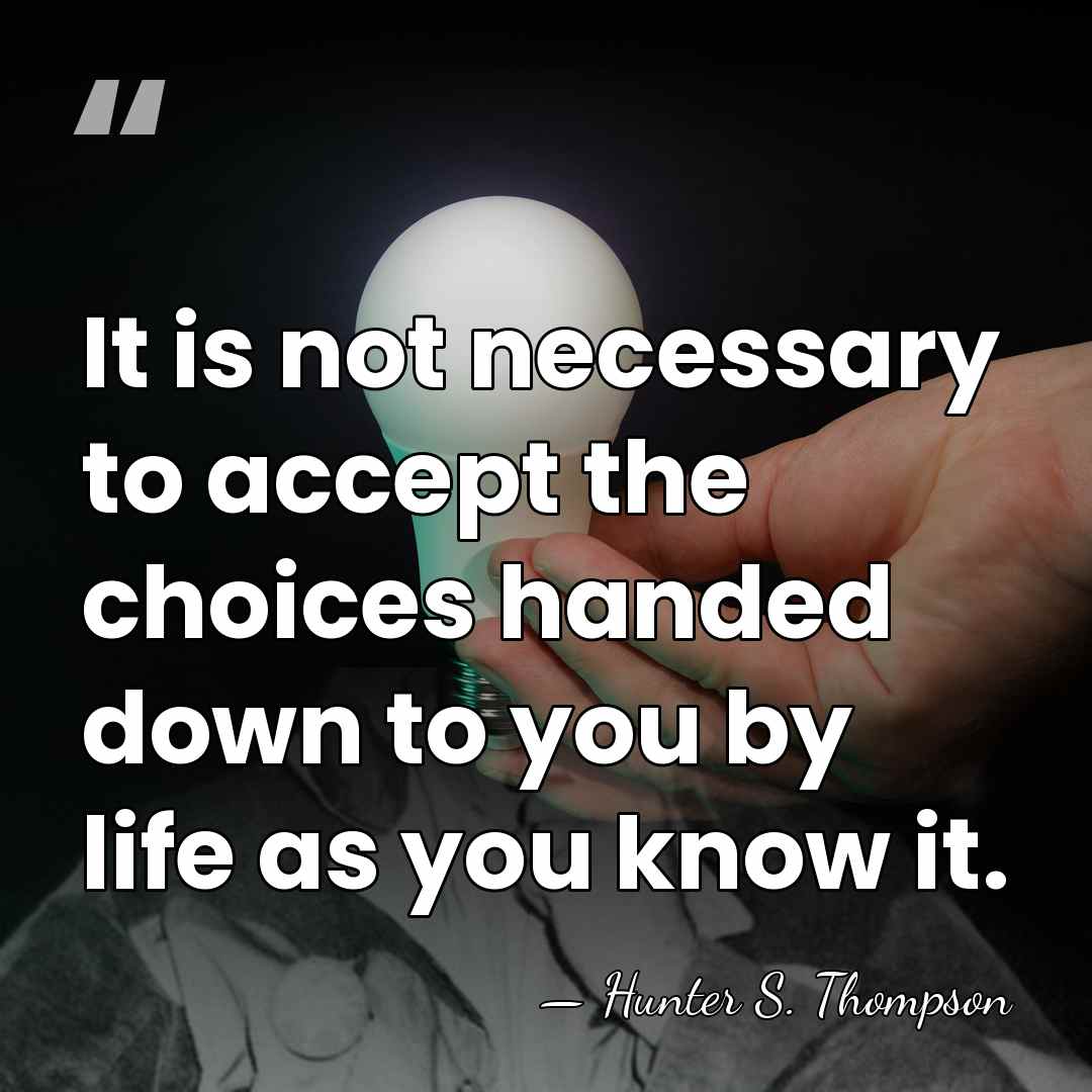 It is not necessary to accept the choices handed down to you&hellip; - Hunter S. Thompson
