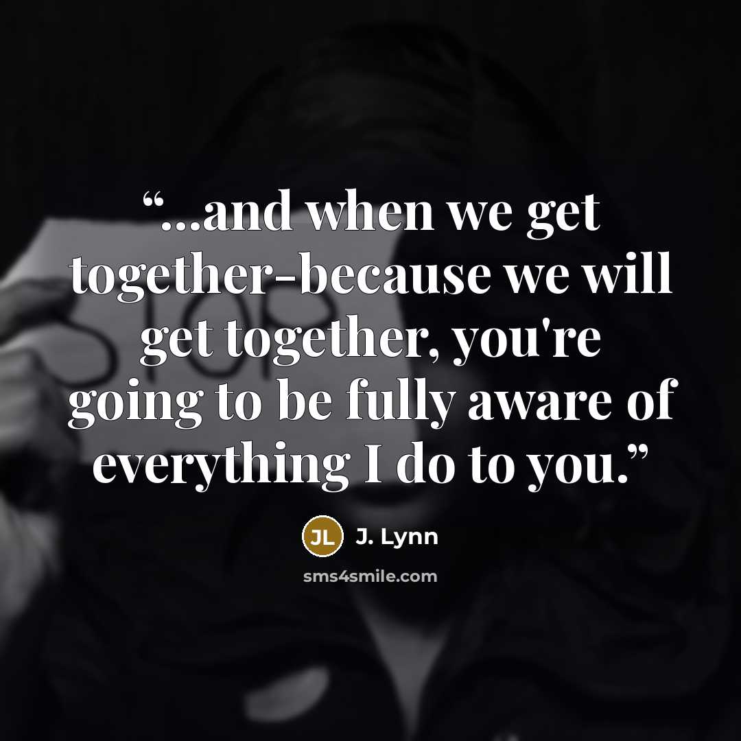 “...and when we get together-because we will get together, you're going to be fully aware of everything I do to you.” quote by J. Lynn