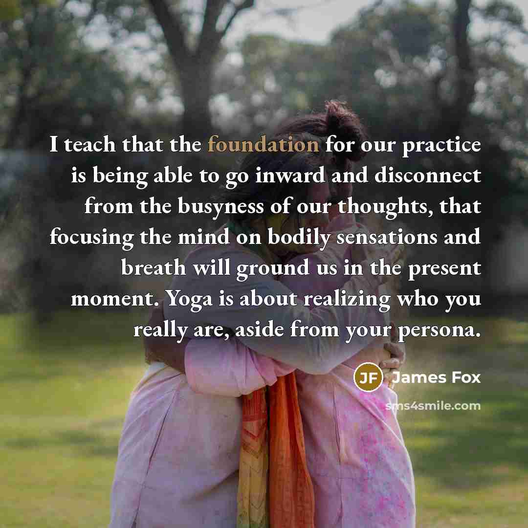 “I teach that the foundation for our practice is being…” quote by James Fox
