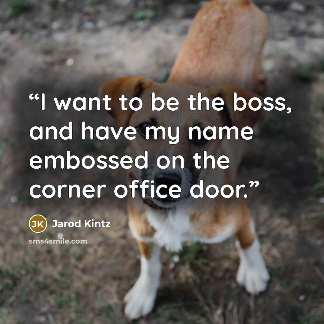 “I want to be the boss, and have my name embossed on the corner office door.” quote by Jarod Kintz