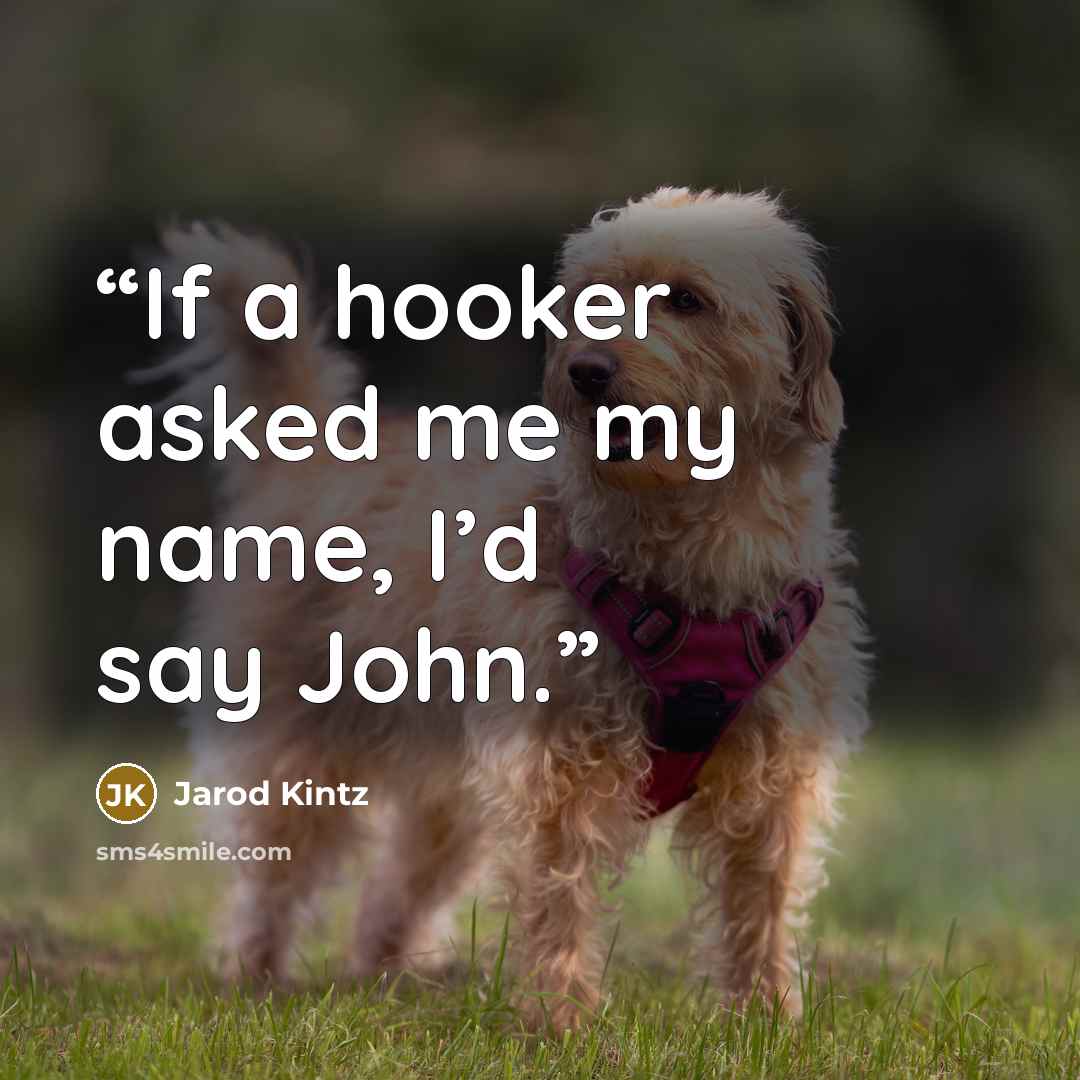 “If a hooker asked me my name, I’d say John.” quote by Jarod Kintz