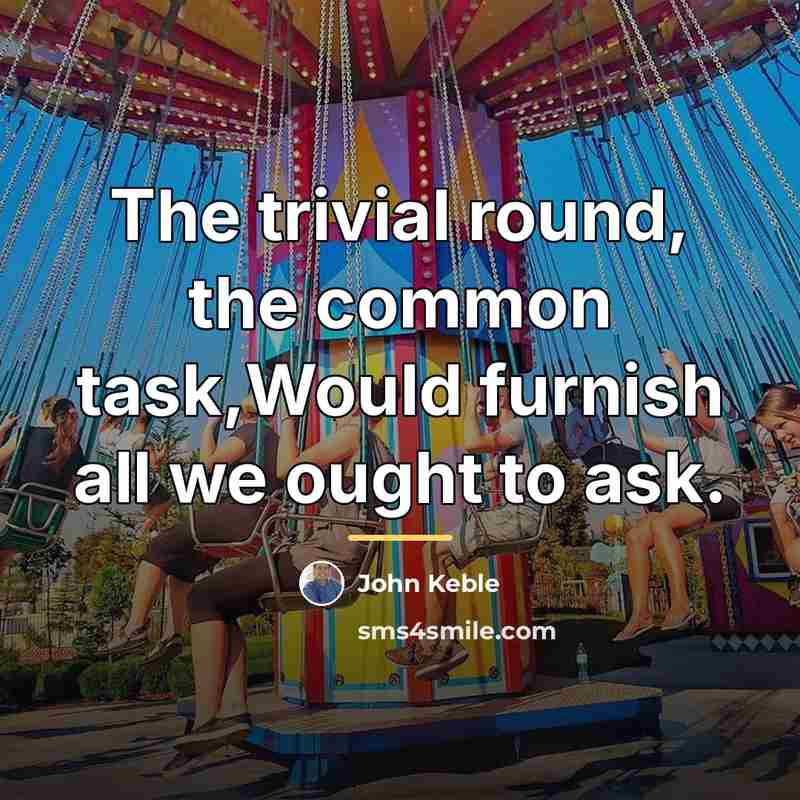 “The trivial round, the common task,Would furnish all we ought…” quote by John Keble
