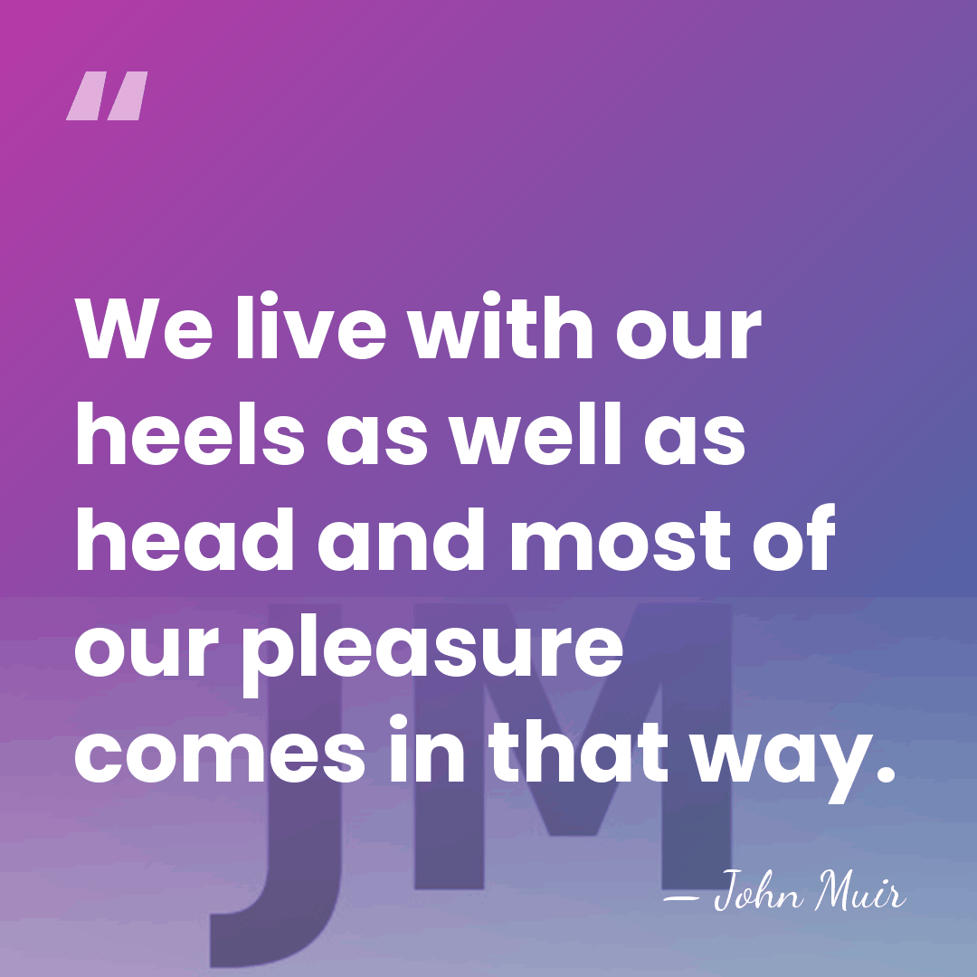 We live with our heels as well as head and most of&hellip; - John Muir