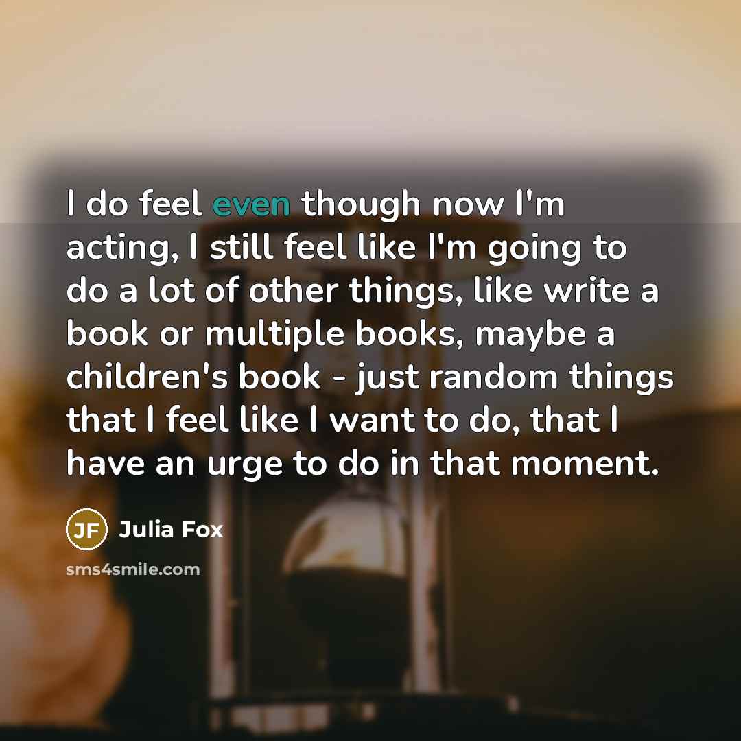 “I do feel even though now I'm acting, I still…” quote by Julia Fox