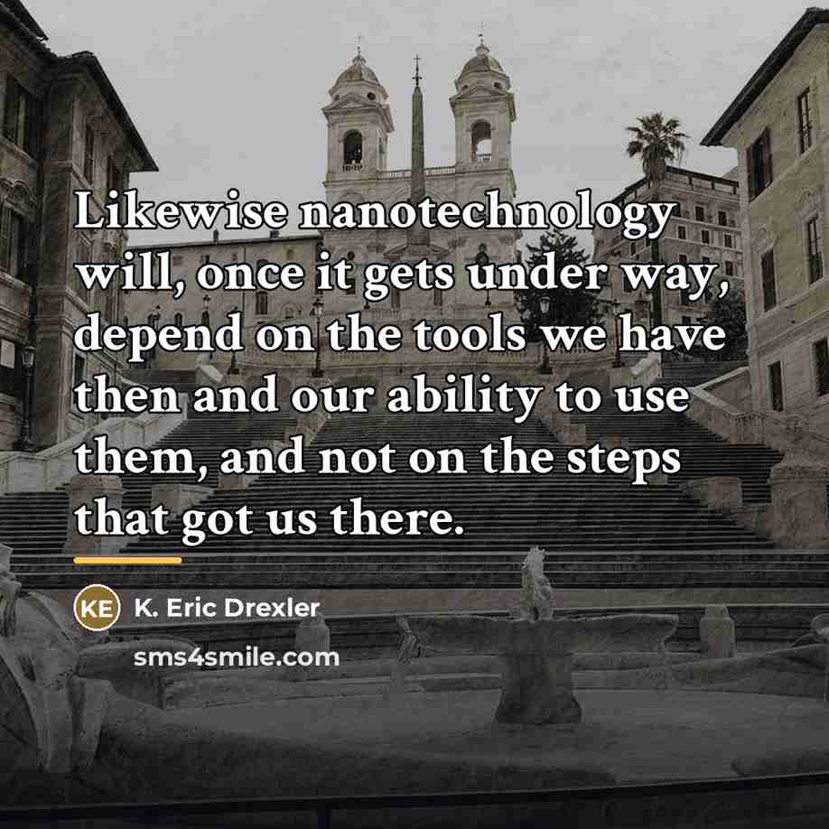 “Likewise nanotechnology will, once it gets under way, depend on…” quote by K. Eric Drexler