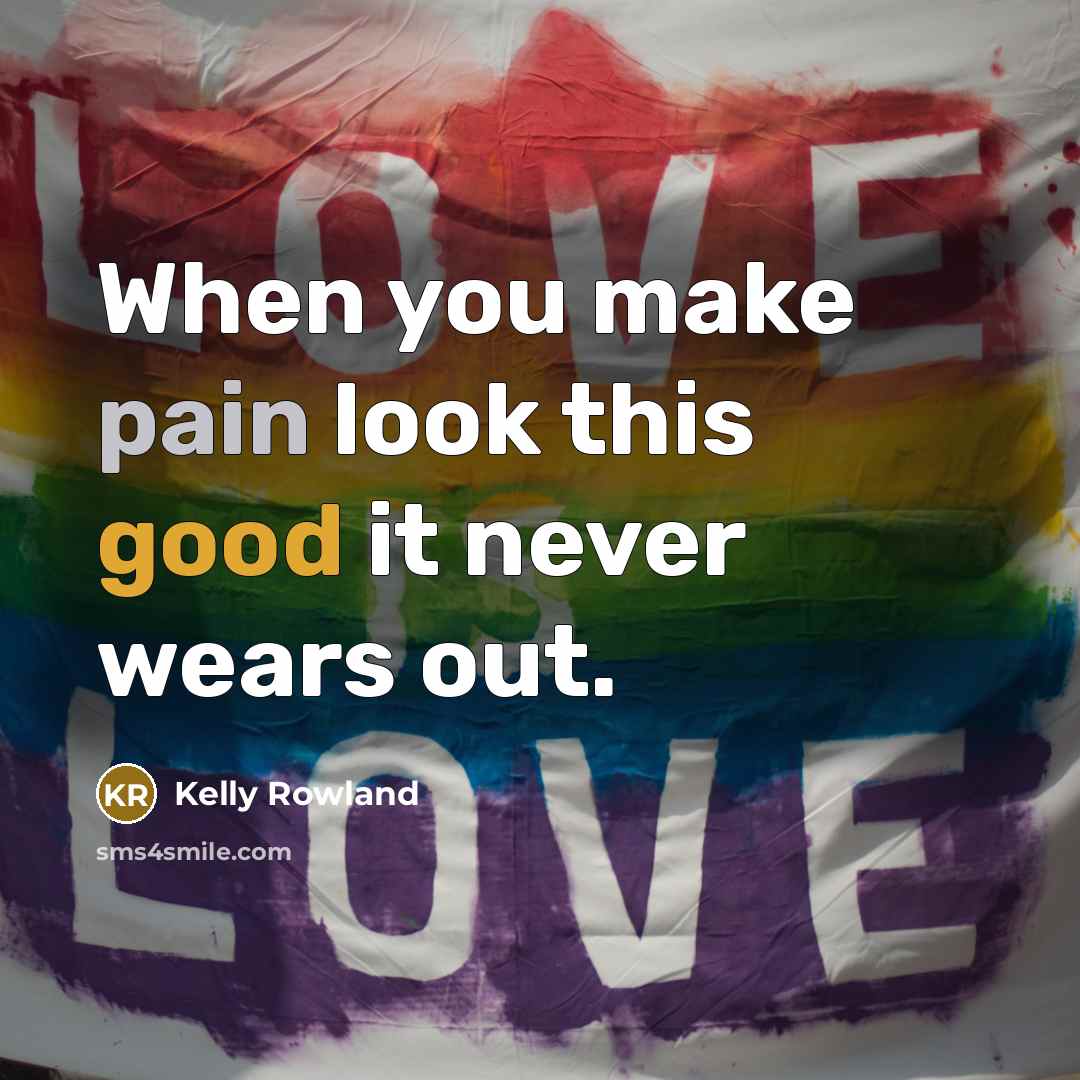 “When you make pain look this good it never wears…” quote by Kelly Rowland