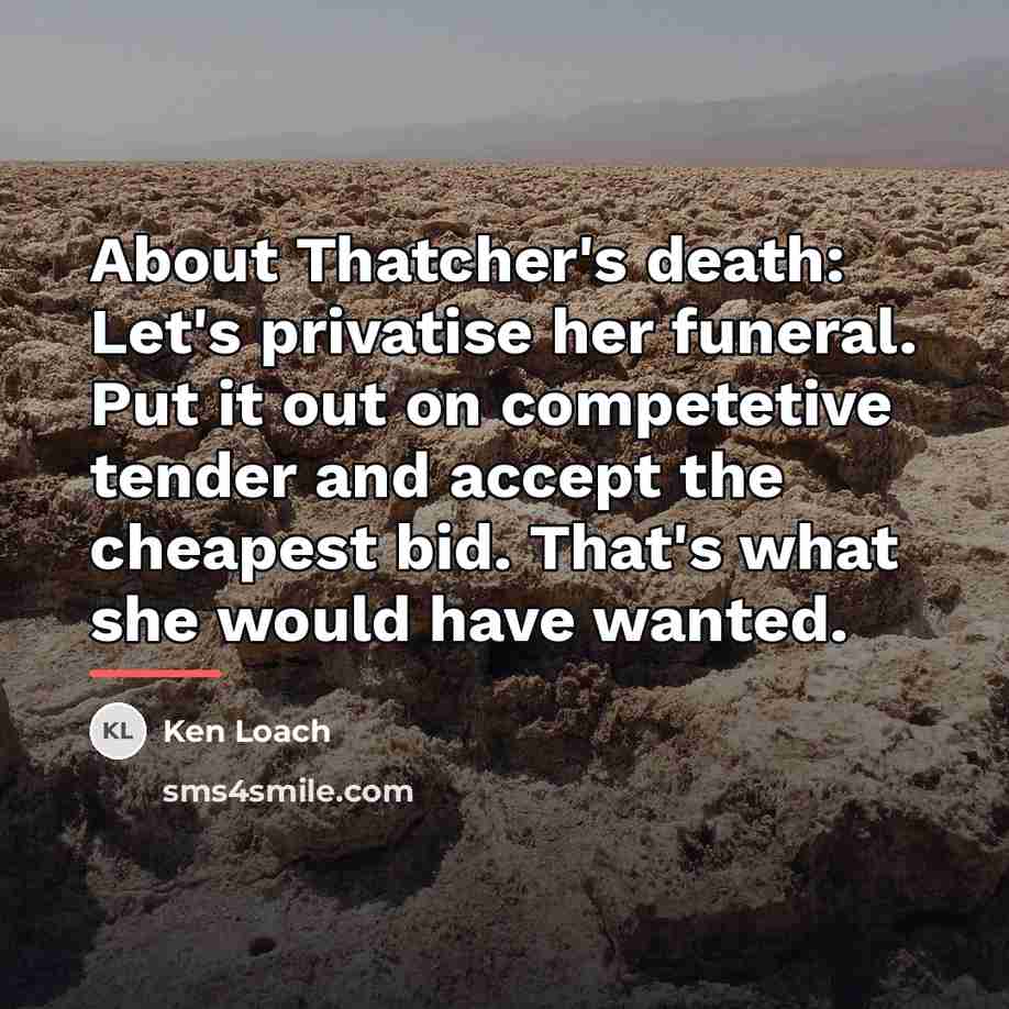 “About Thatcher's death: Let's privatise her funeral. Put it out…” quote by Ken Loach
