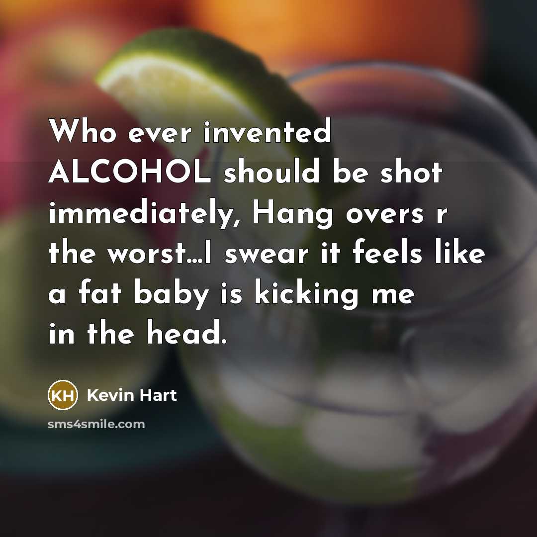 “Who ever invented ALCOHOL should be shot immediately, Hang overs…” quote by Kevin Hart