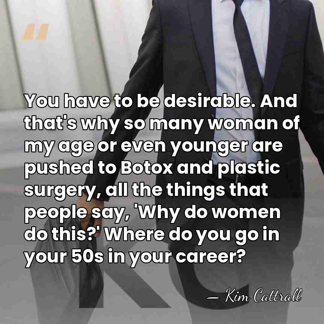 You have to be desirable. And that's why so many woman of&hellip; - Kim Cattrall