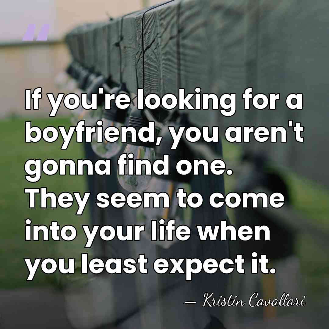 If you're looking for a boyfriend, you aren't gonna find one. They&hellip; - Kristin Cavallari