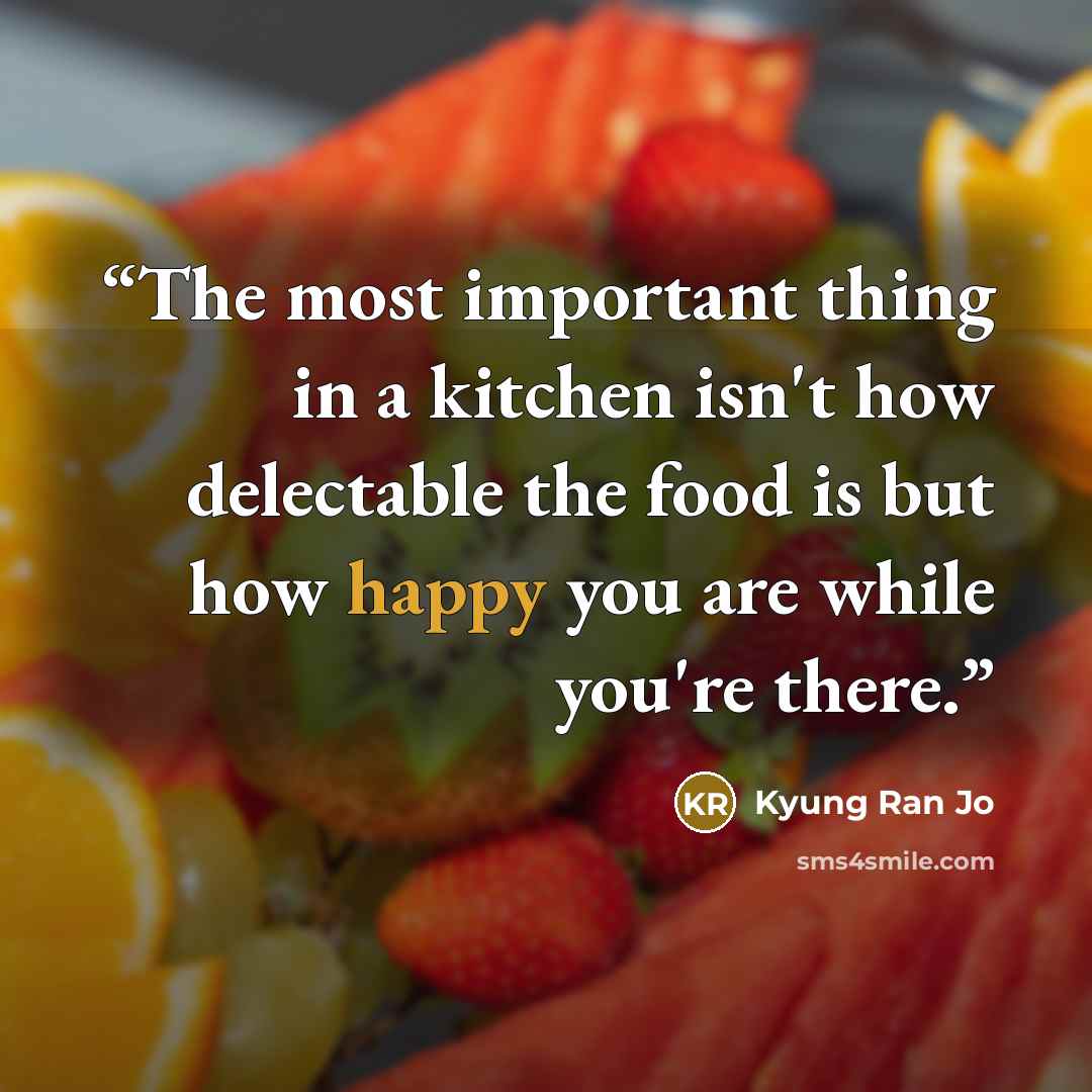 “The most important thing in a kitchen isn't how delectable the food is but how happy you are while you're there.” quote by Kyung Ran Jo