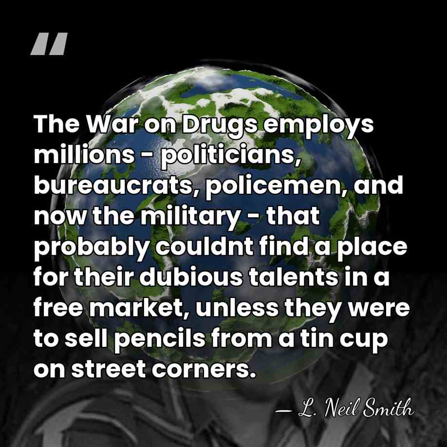 The War on Drugs employs millions - politicians, bureaucrats, policemen, and now&hellip; - L. Neil Smith