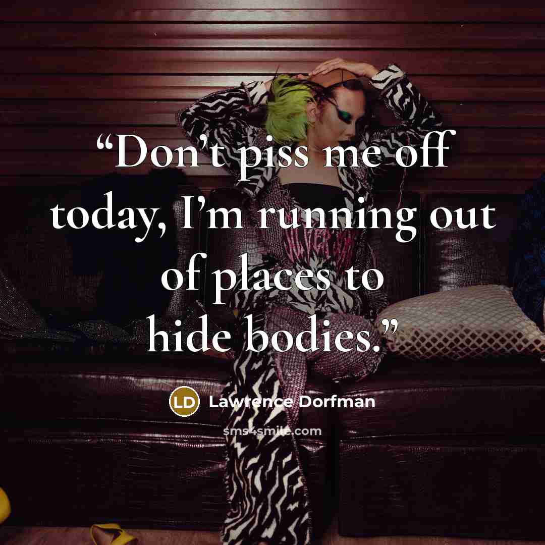 “Don’t piss me off today, I’m running out of places to hide bodies.” quote by Lawrence Dorfman