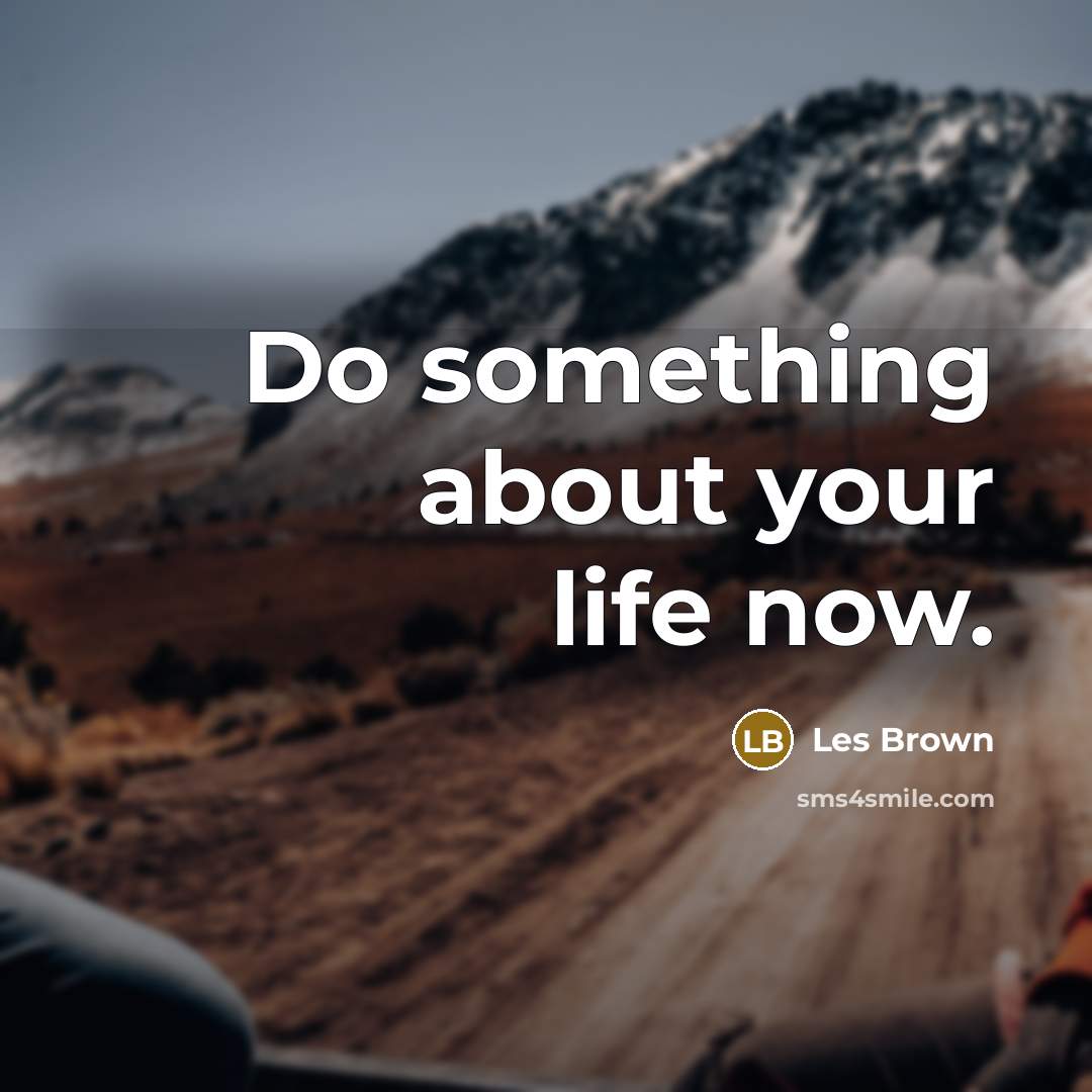 “Do something about your life now.…” quote by Les Brown