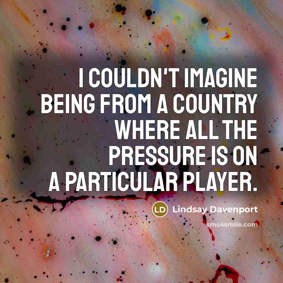 “I couldn't imagine being from a country where all the…” quote by Lindsay Davenport
