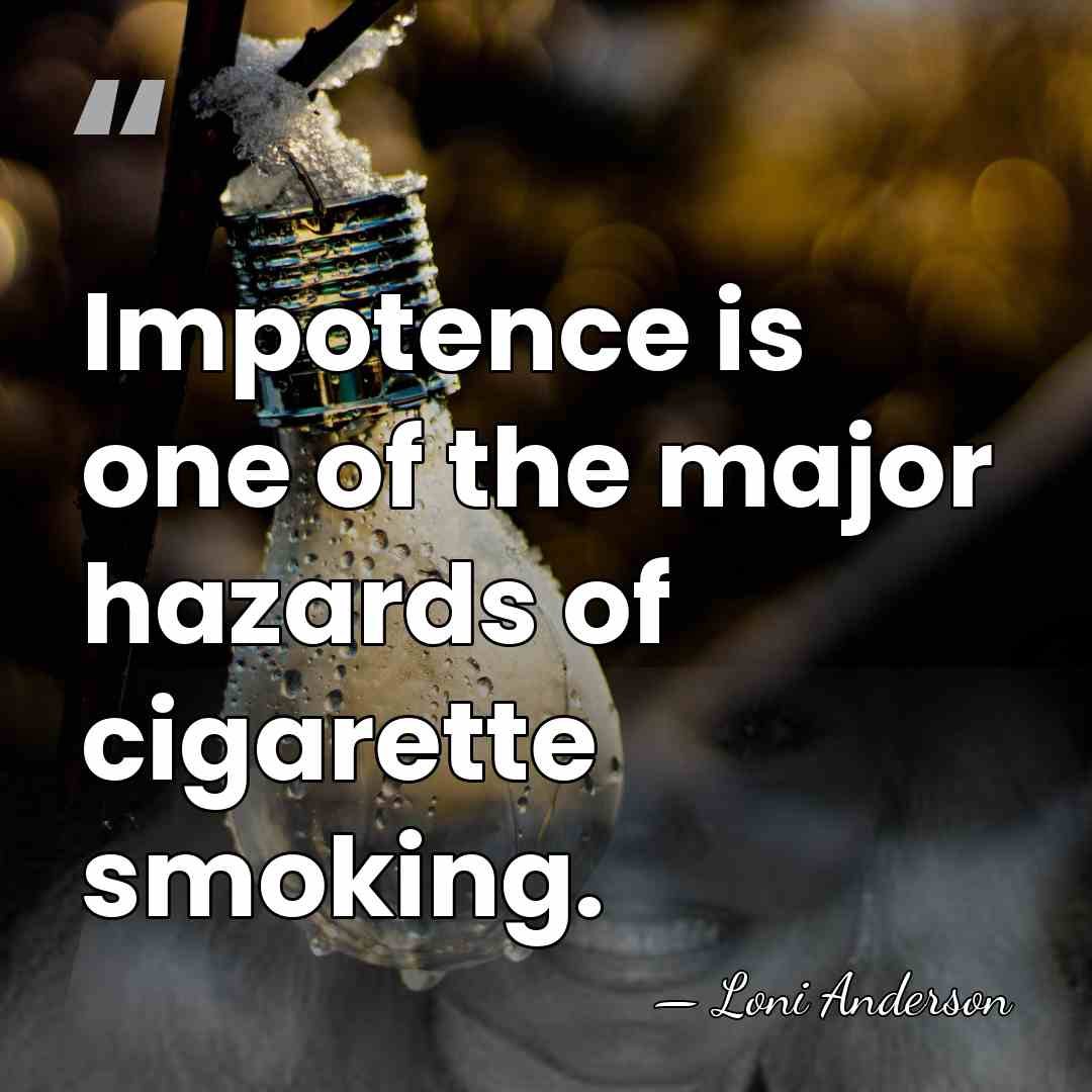 Impotence is one of the major hazards of cigarette smoking. - Loni Anderson
