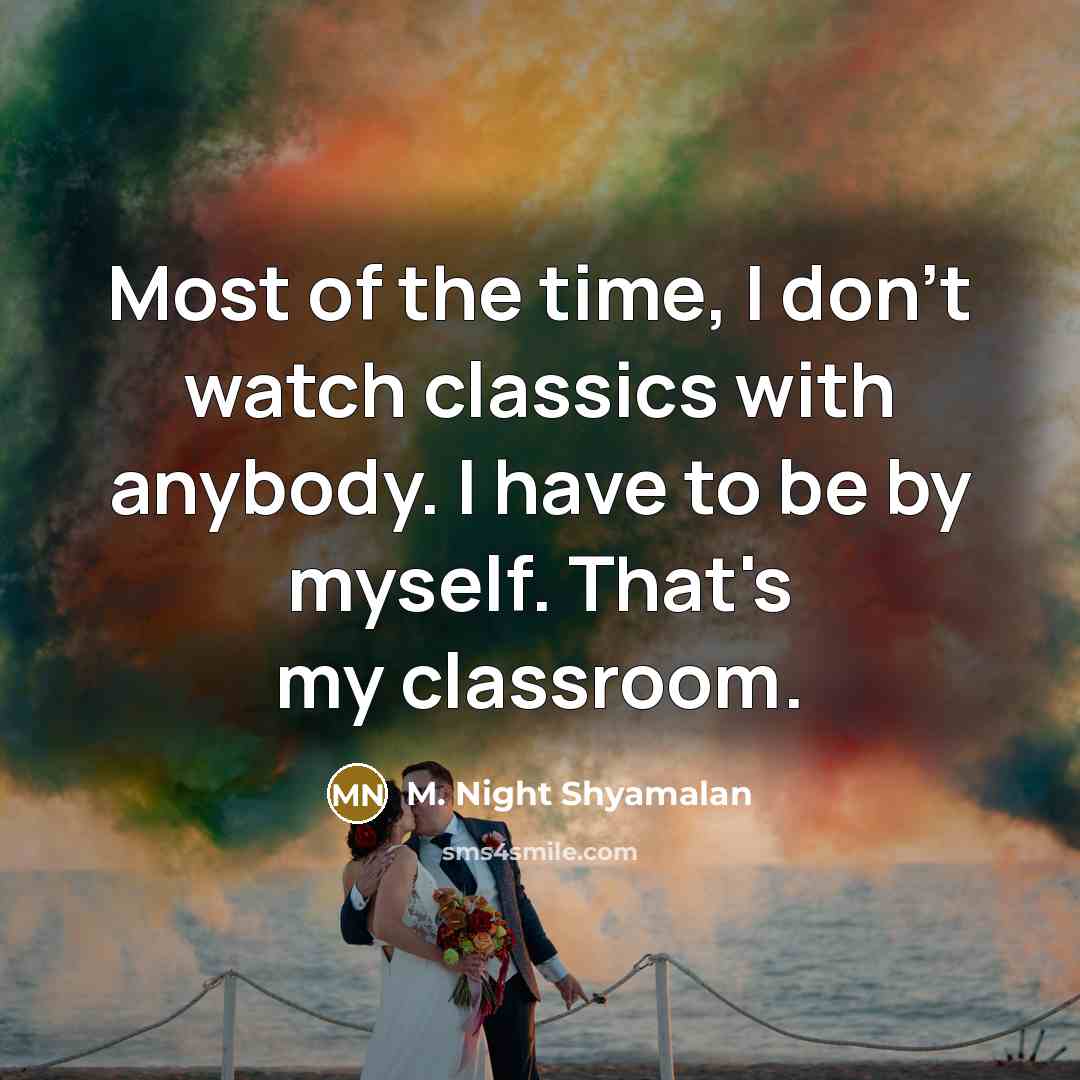 “Most of the time, I don't watch classics with anybody.…” quote by M. Night Shyamalan