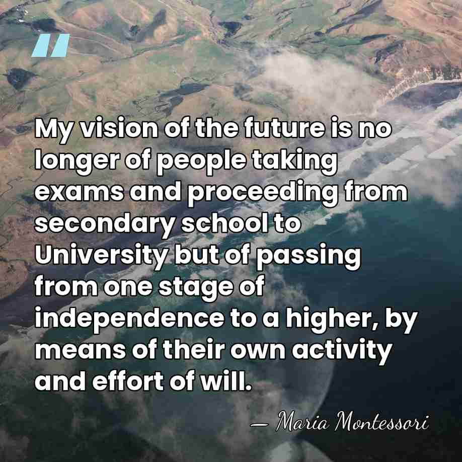 My vision of the future is no longer of people taking exams&hellip; - Maria Montessori