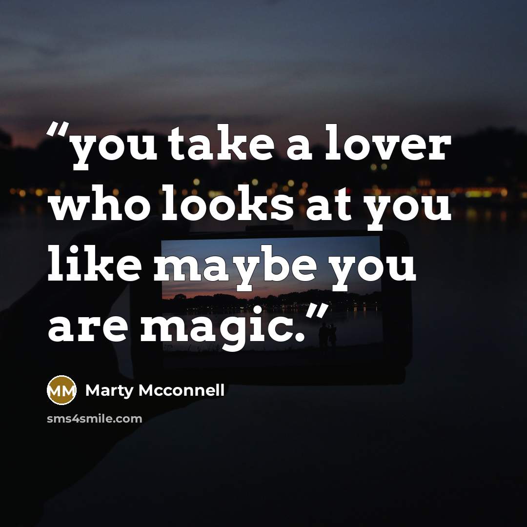 “you take a lover who looks at you like maybe you are magic.” quote by Marty Mcconnell