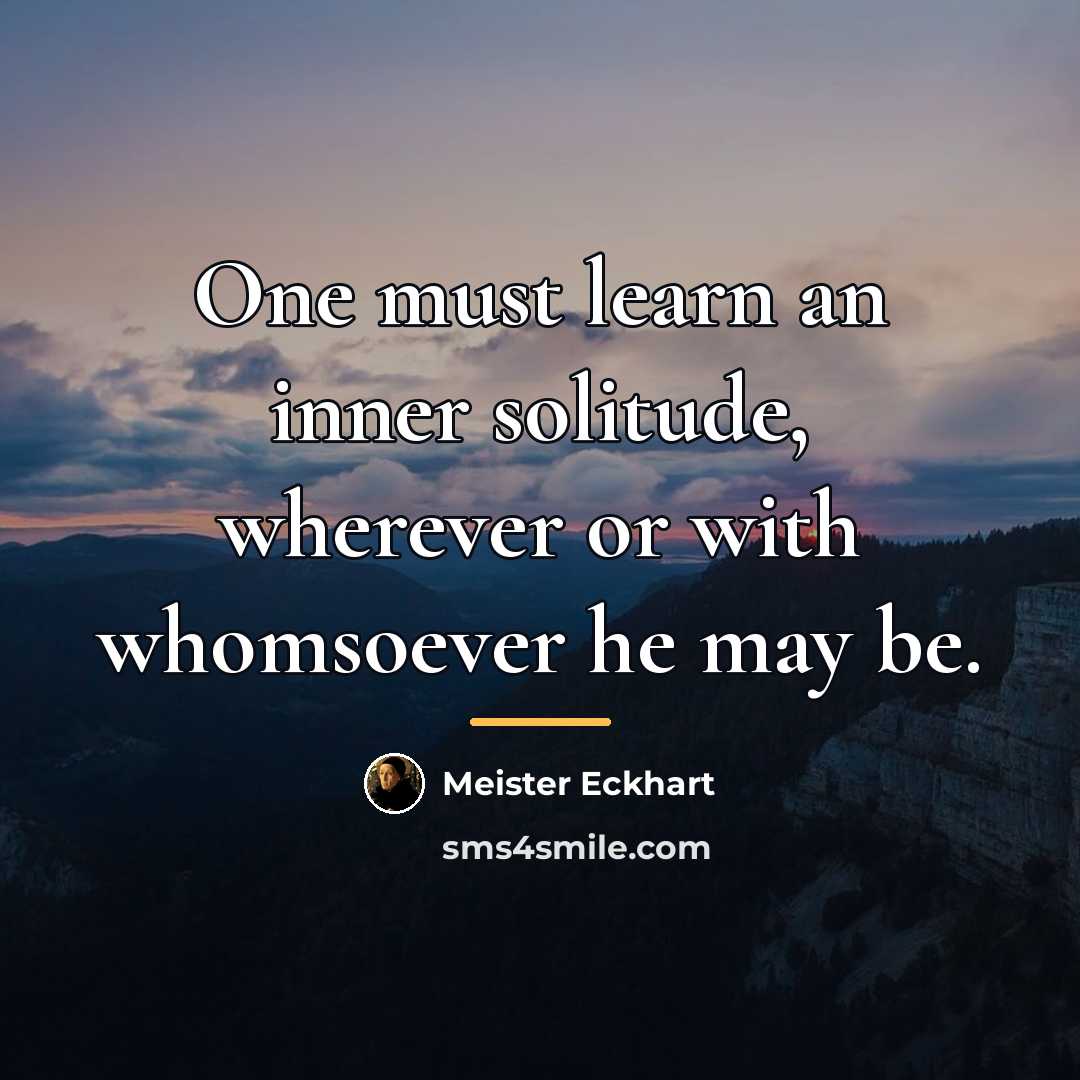“One must learn an inner solitude, wherever or with whomsoever…” quote by Meister Eckhart