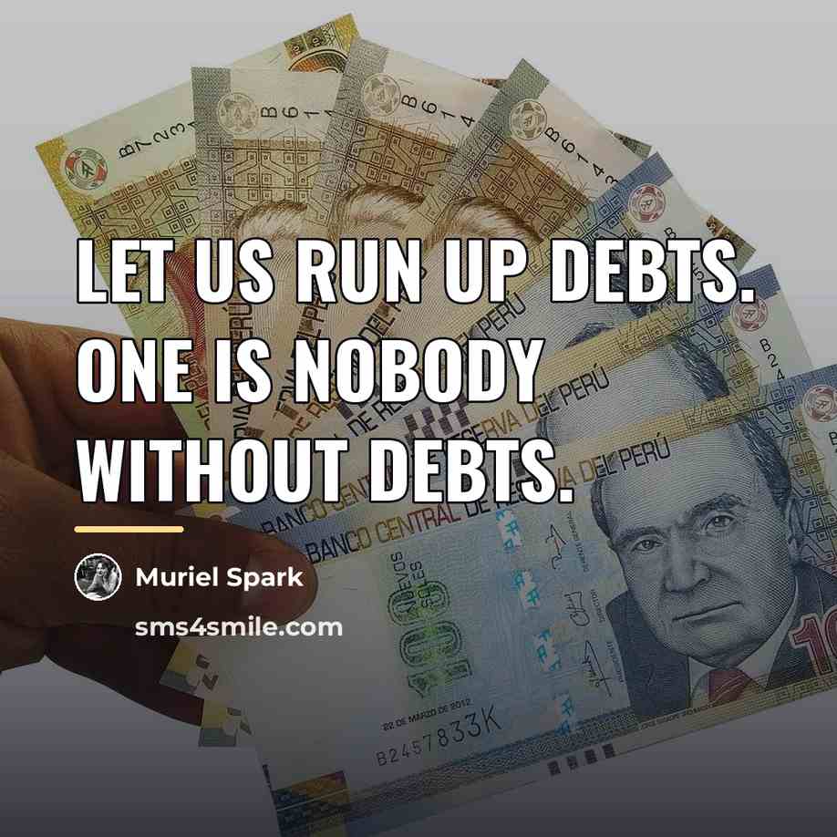 “Let us run up debts. One is nobody without debts.…” quote by Muriel Spark