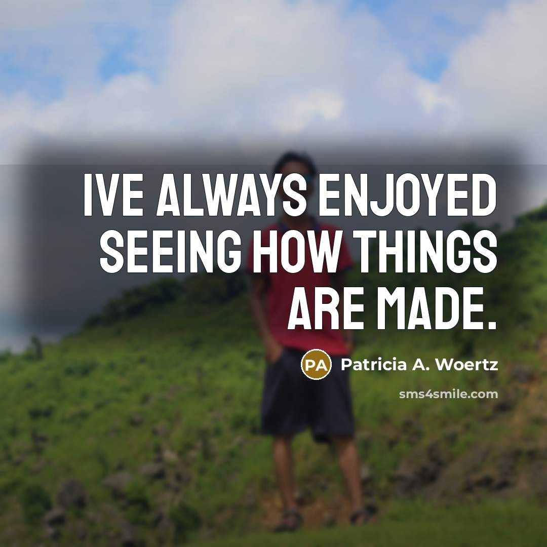 “Ive always enjoyed seeing how things are made.…” quote by Patricia A. Woertz