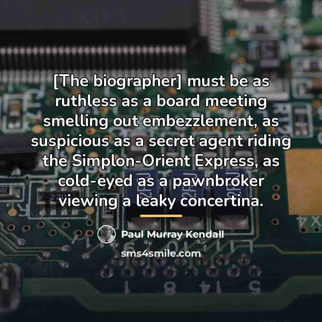 “[The biographer] must be as ruthless as a board meeting…” quote by Paul Murray Kendall