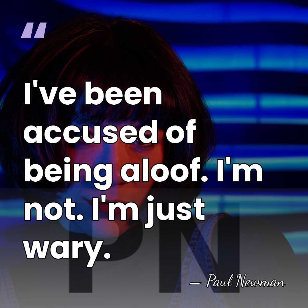 I've been accused of being aloof. I'm not. I'm just wary. - Paul Newman