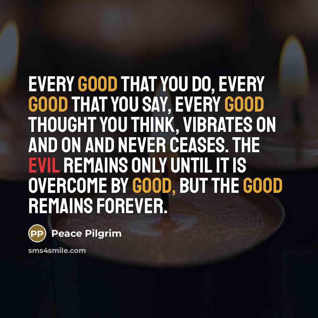 “Every good that you do, every good that you say,…” quote by Peace Pilgrim