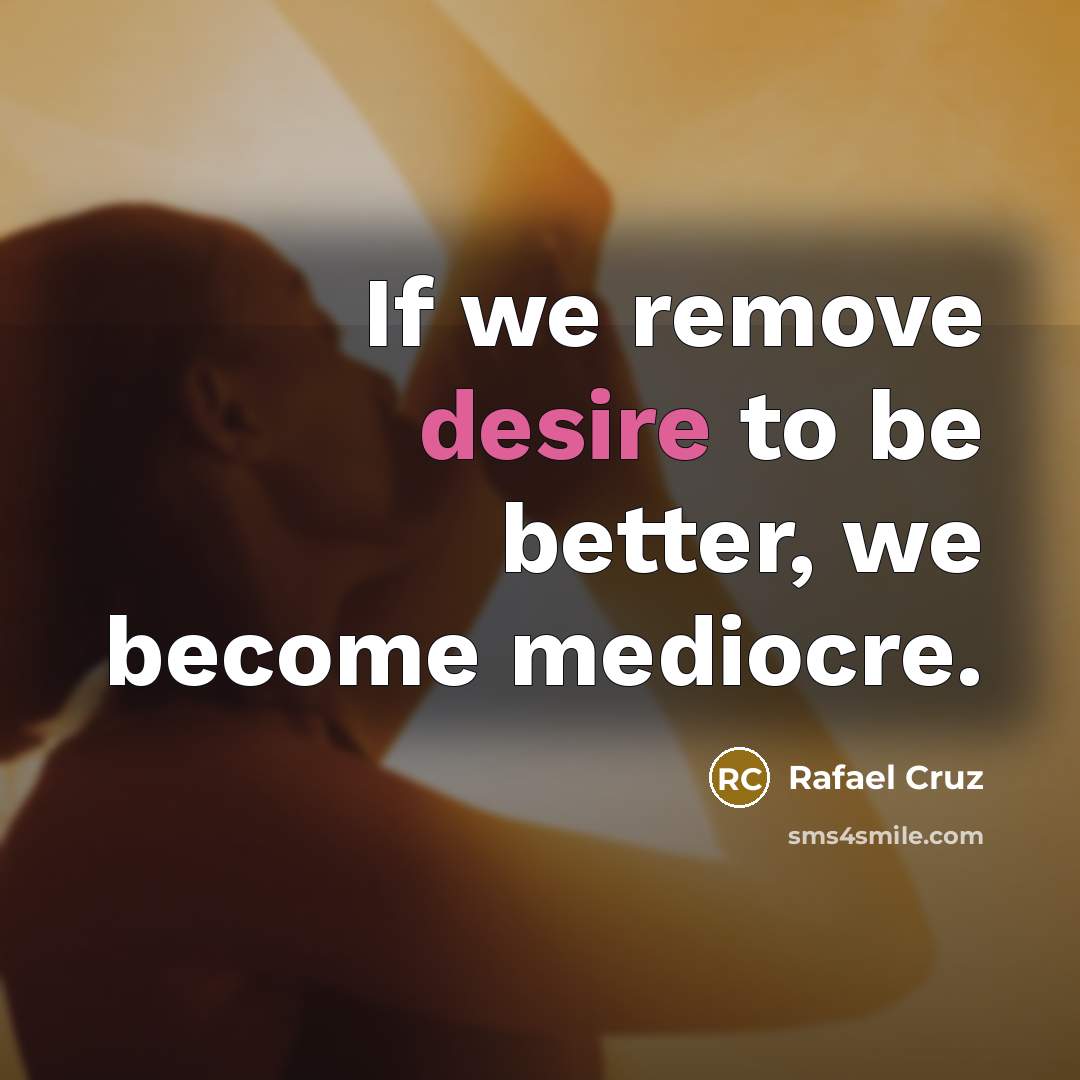 “If we remove desire to be better, we become mediocre.…” quote by Rafael Cruz