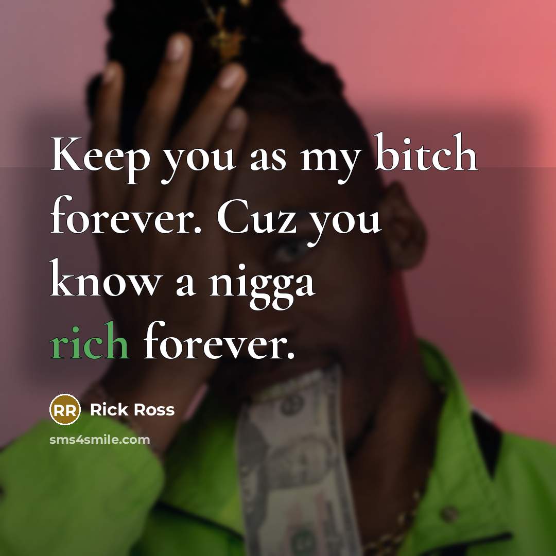 “Keep you as my bitch forever. Cuz you know a…” quote by Rick Ross