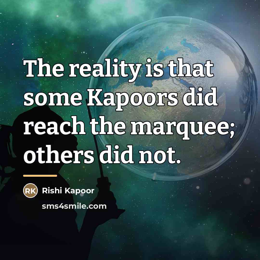 “The reality is that some Kapoors did reach the marquee;…” quote by Rishi Kapoor