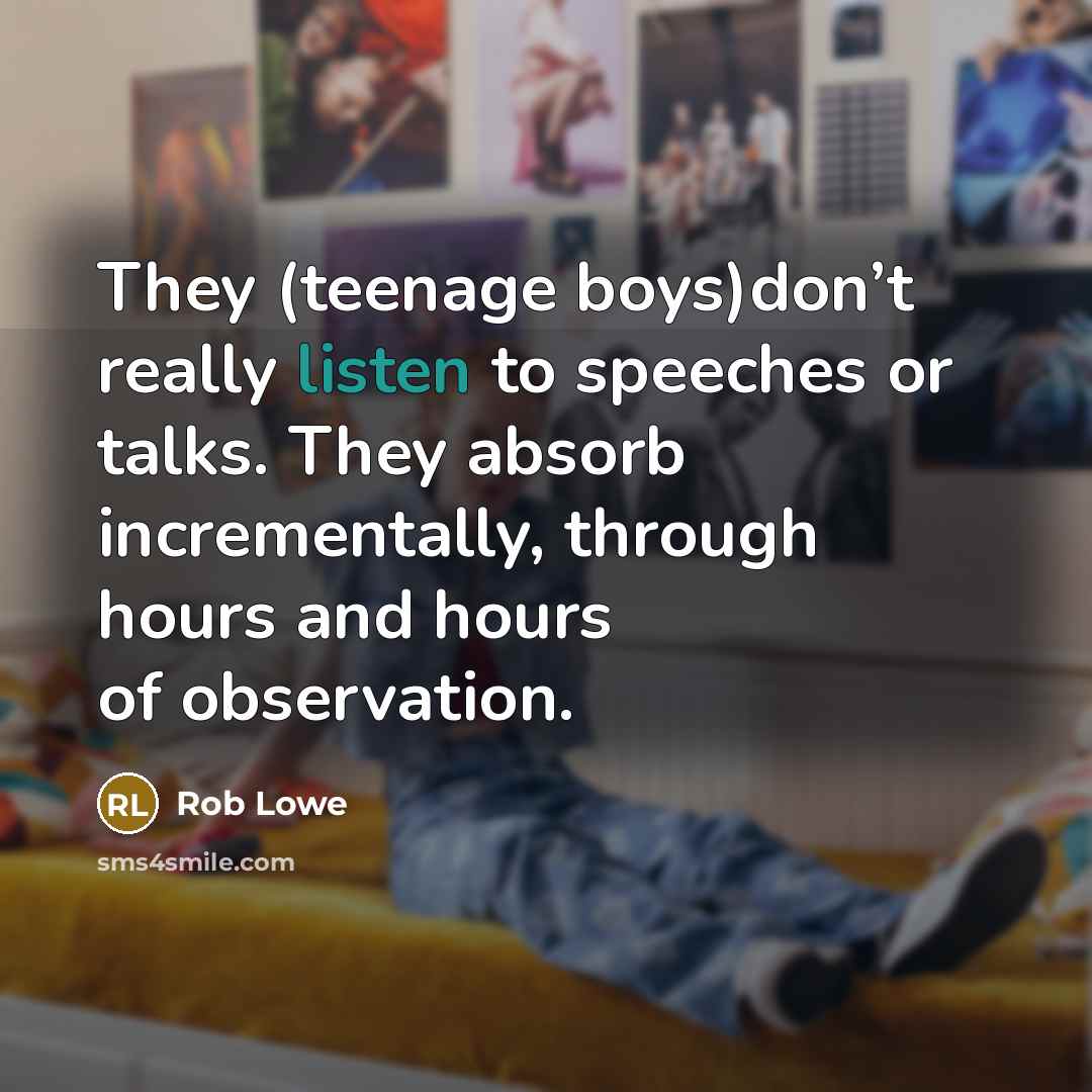 “They (teenage boys)don’t really listen to speeches or talks. They…” quote by Rob Lowe