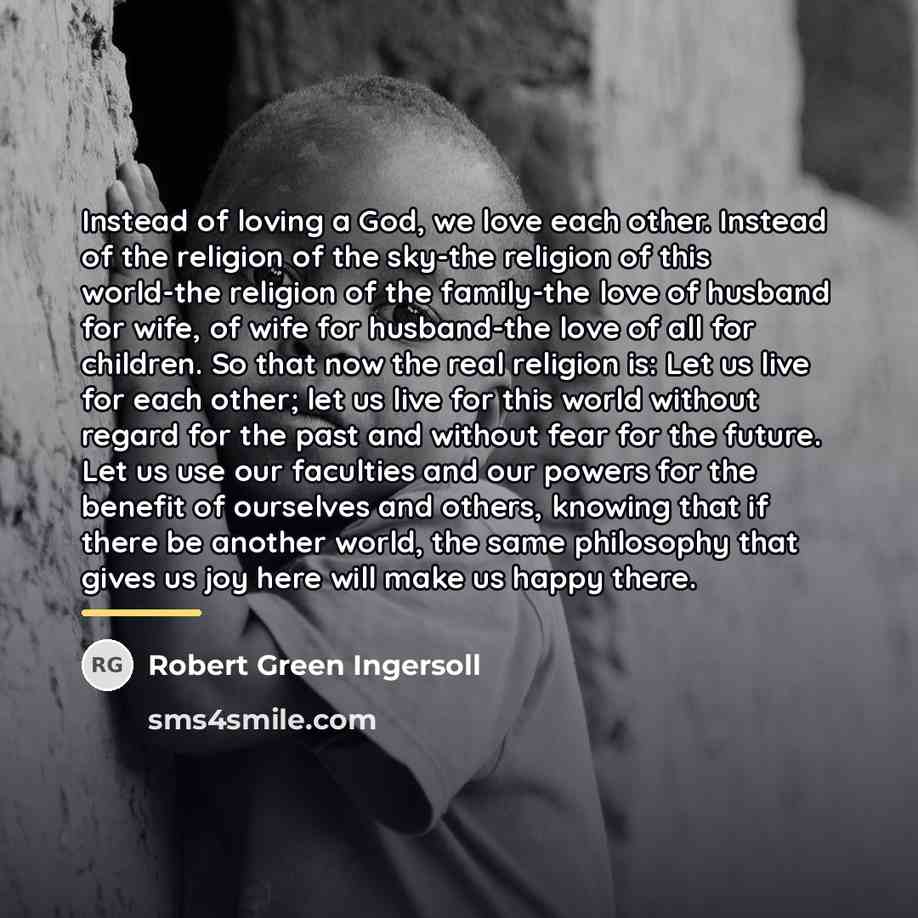 “Instead of loving a God, we love each other. Instead…” quote by Robert Green Ingersoll