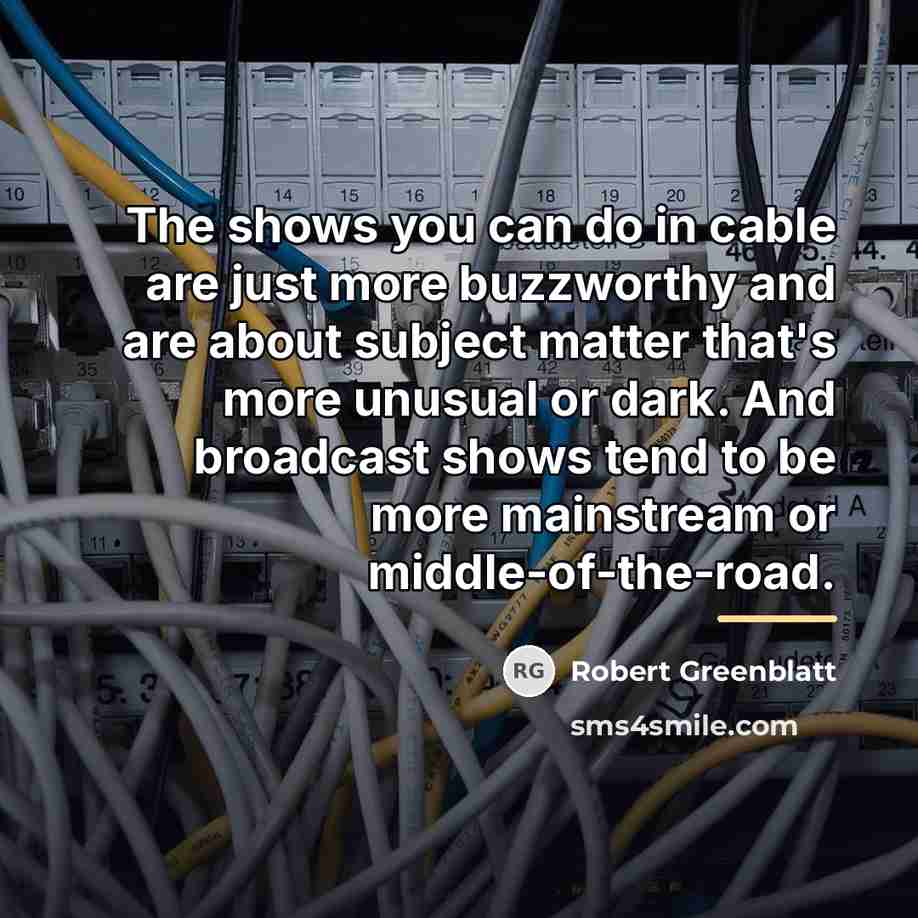 “The shows you can do in cable are just more…” quote by Robert Greenblatt