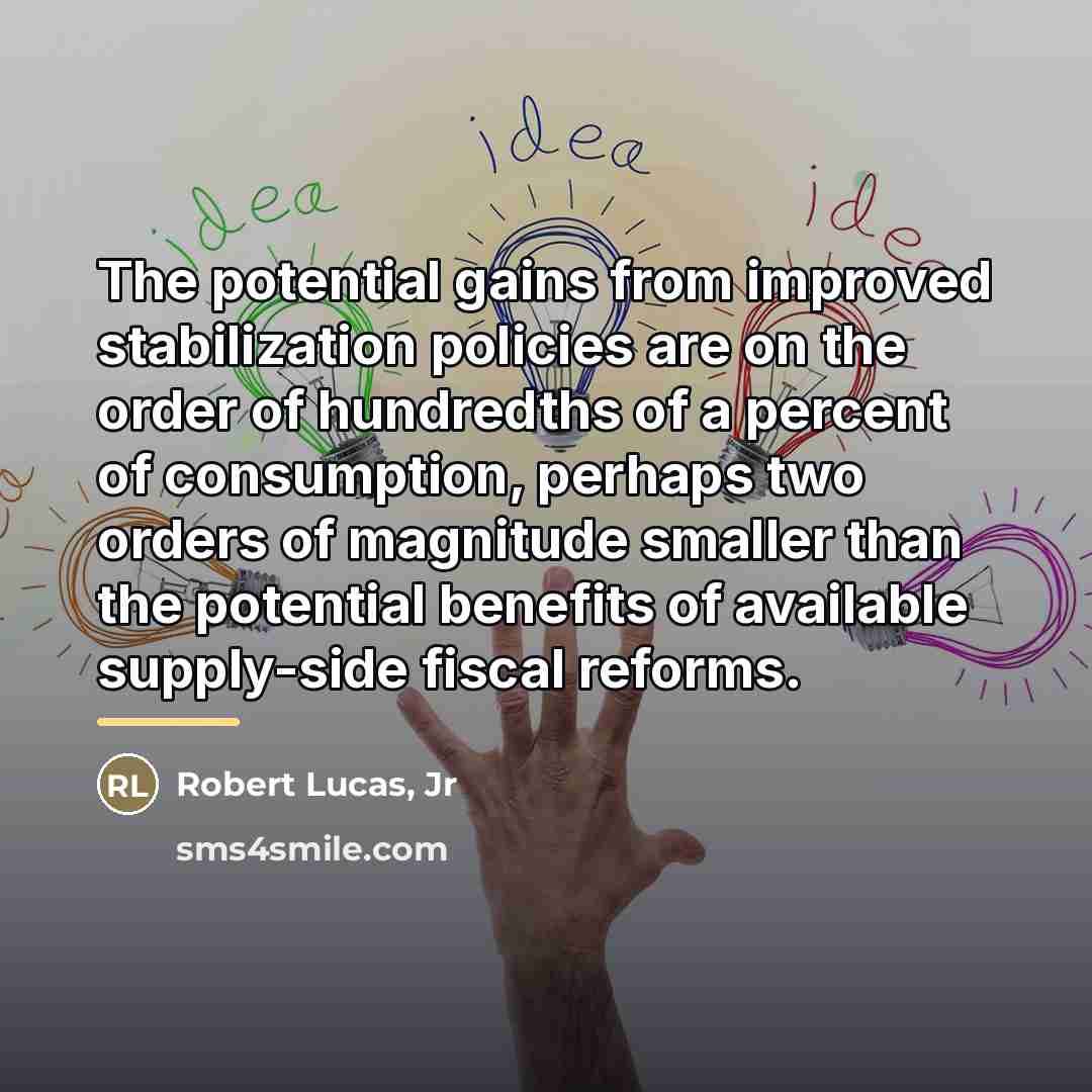 “The potential gains from improved stabilization policies are on the…” quote by Robert Lucas, Jr