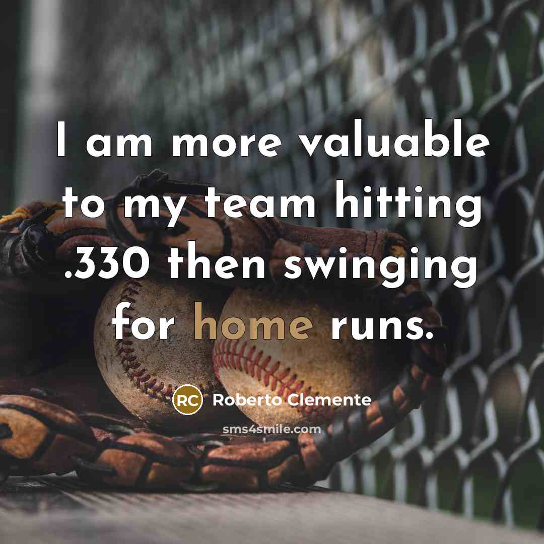 “I am more valuable to my team hitting .330 then swinging for home runs.” quote by Roberto Clemente