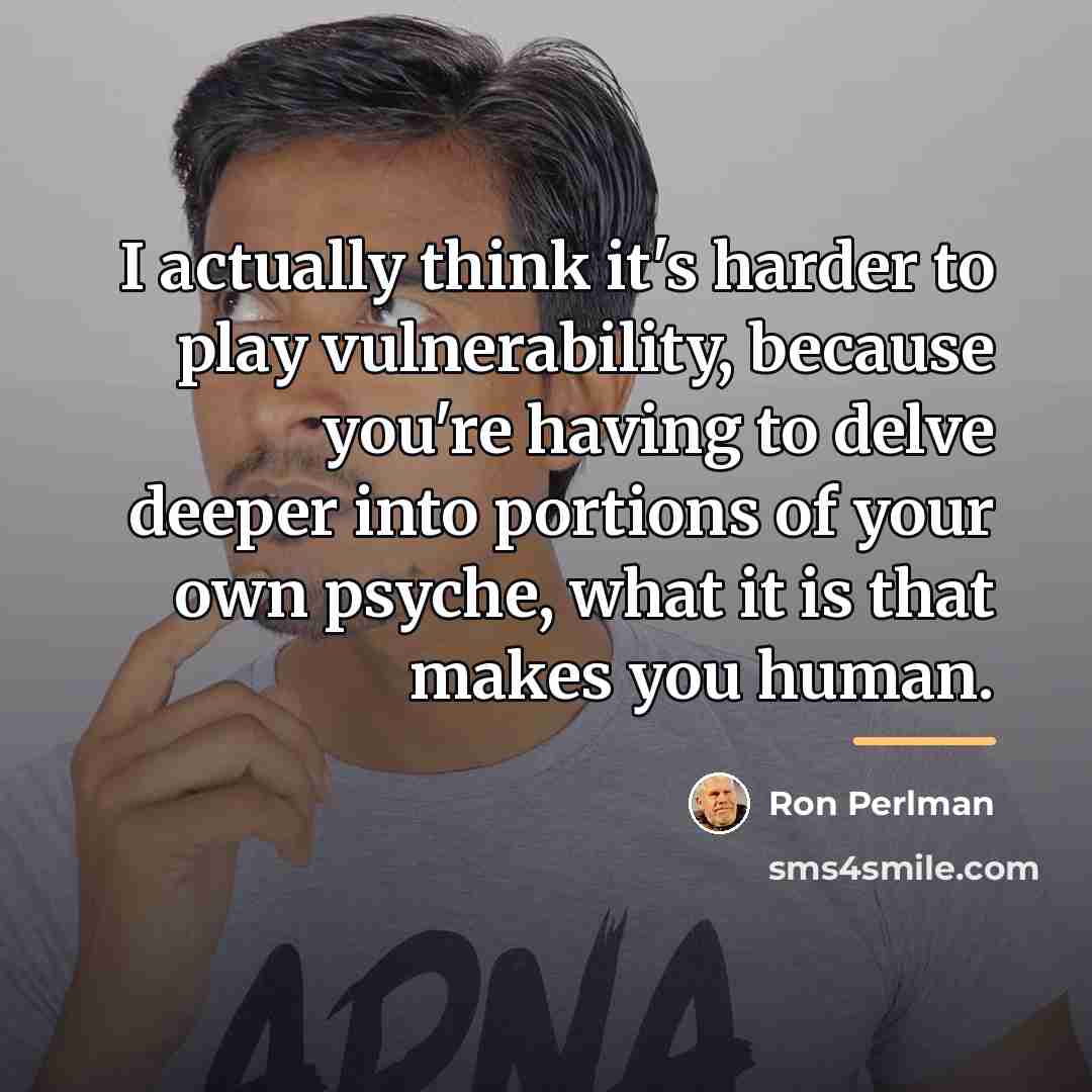 “I actually think it's harder to play vulnerability, because you're…” quote by Ron Perlman