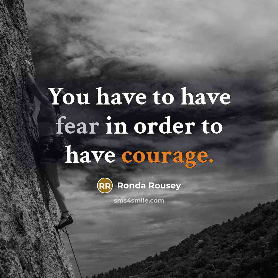 “You have to have fear in order to have courage.…” quote by Ronda Rousey